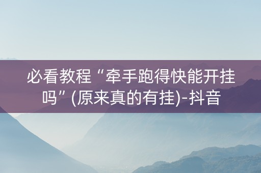 必看教程“牵手跑得快能开挂吗”(原来真的有挂)-抖音