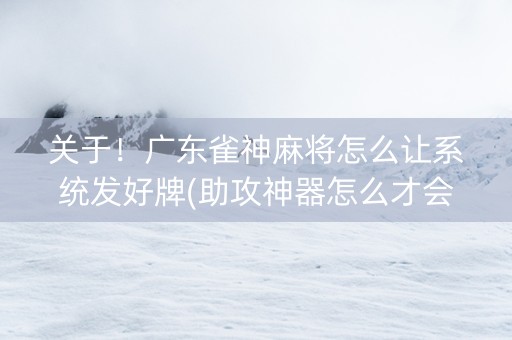 关于！广东雀神麻将怎么让系统发好牌(助攻神器怎么才会赢)
