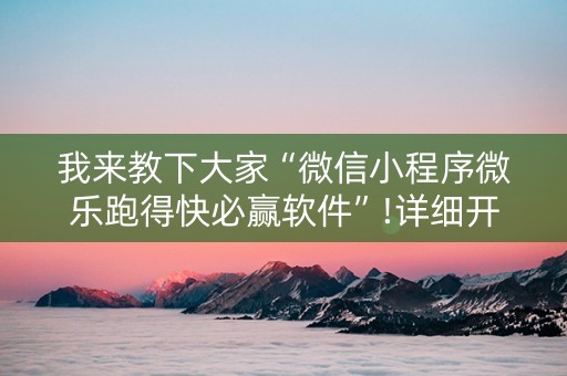我来教下大家“微信小程序微乐跑得快必赢软件”!详细开挂教程-抖音