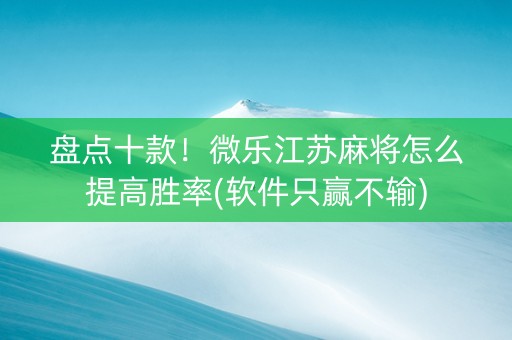 盘点十款！微乐江苏麻将怎么提高胜率(软件只赢不输)