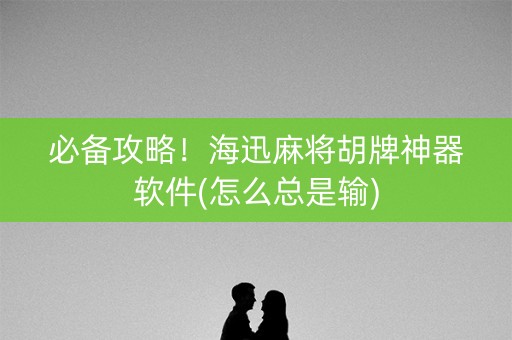 必备攻略！海迅麻将胡牌神器软件(怎么总是输)