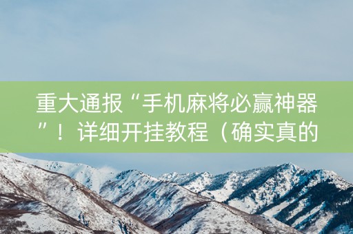 重大通报“手机麻将必赢神器”！详细开挂教程（确实真的有挂)-抖音