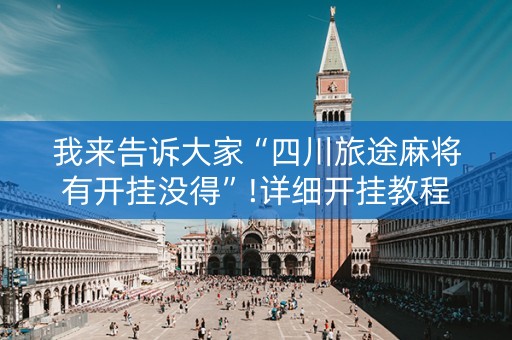 我来告诉大家“四川旅途麻将有开挂没得”!详细开挂教程-抖音