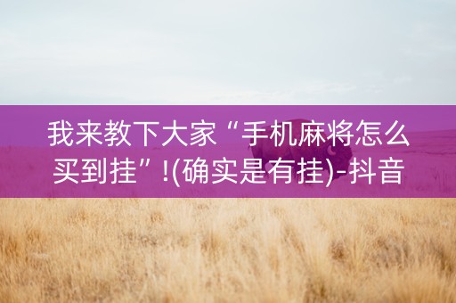 我来教下大家“手机麻将怎么买到挂”!(确实是有挂)-抖音