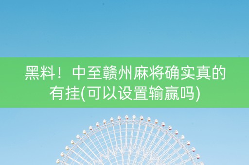 黑料！中至赣州麻将确实真的有挂(可以设置输赢吗)