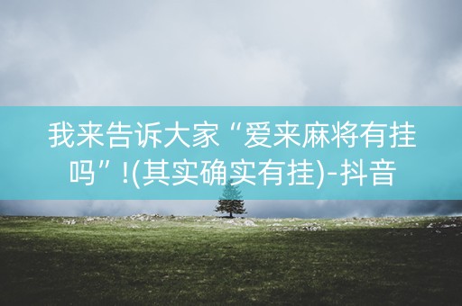 我来告诉大家“爱来麻将有挂吗”!(其实确实有挂)-抖音