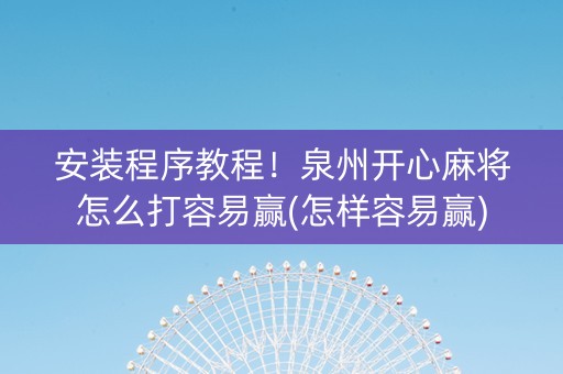 安装程序教程！泉州开心麻将怎么打容易赢(怎样容易赢)
