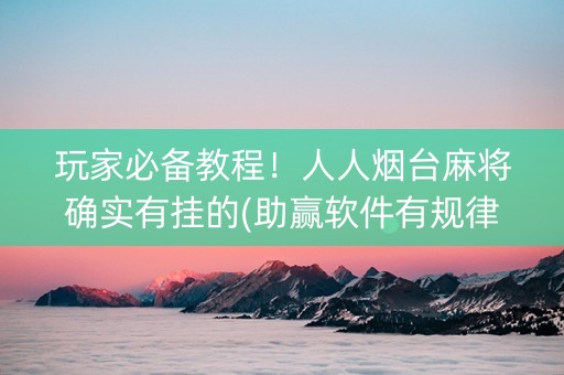 玩家必备教程！人人烟台麻将确实有挂的(助赢软件有规律吗)