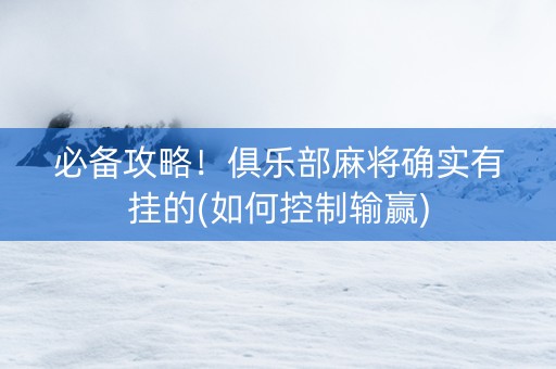 必备攻略！俱乐部麻将确实有挂的(如何控制输赢)