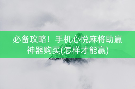 必备攻略！手机心悦麻将助赢神器购买(怎样才能赢)