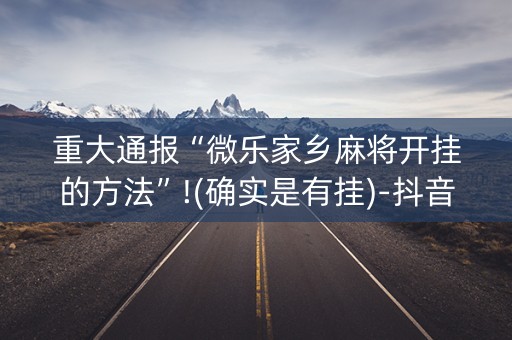重大通报“微乐家乡麻将开挂的方法”!(确实是有挂)-抖音