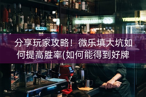 分享玩家攻略！微乐填大坑如何提高胜率(如何能得到好牌)