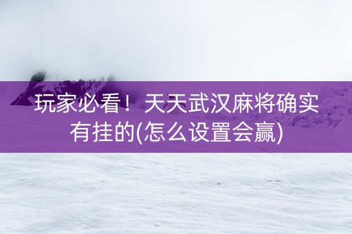 玩家必看！天天武汉麻将确实有挂的(怎么设置会赢)