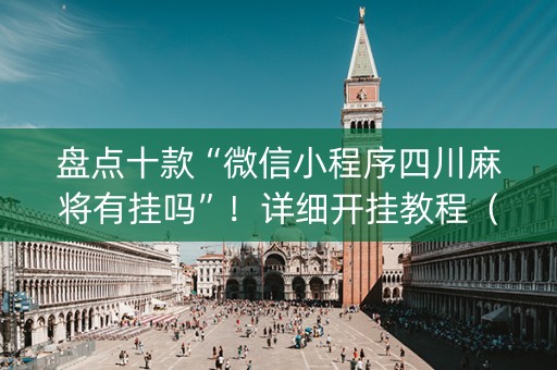 盘点十款“微信小程序四川麻将有挂吗”！详细开挂教程（确实真的有挂)-抖音