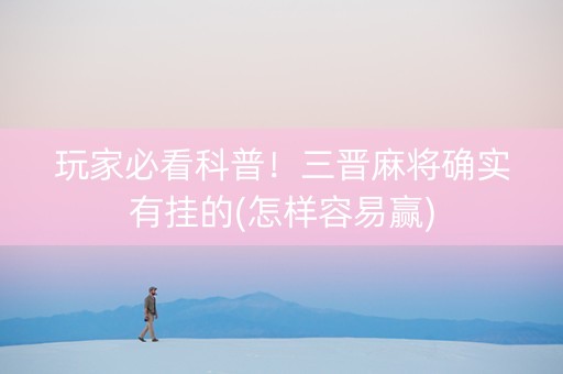 玩家必看科普！三晋麻将确实有挂的(怎样容易赢)