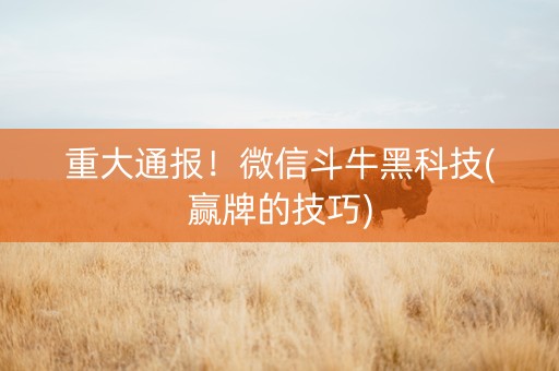 重大通报！微信斗牛黑科技(赢牌的技巧)