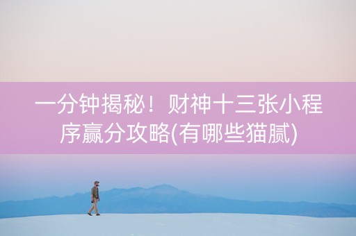 一分钟揭秘！财神十三张小程序赢分攻略(有哪些猫腻)