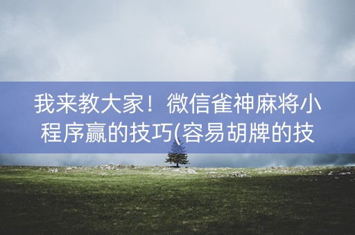 我来教大家！微信雀神麻将小程序赢的技巧(容易胡牌的技巧)