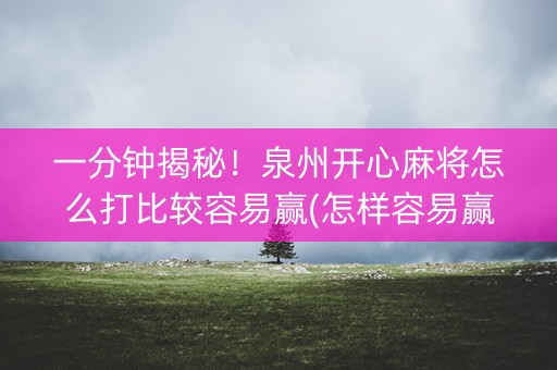 一分钟揭秘！泉州开心麻将怎么打比较容易赢(怎样容易赢)