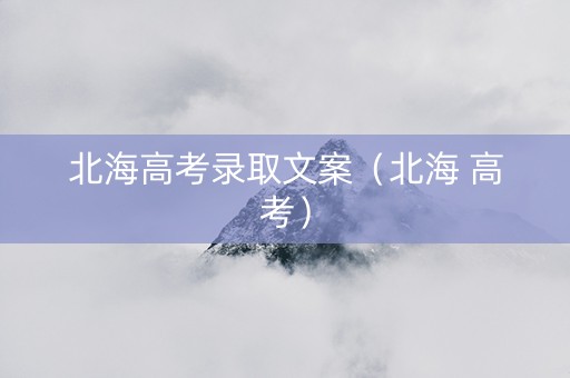 北海高考录取文案（北海 高考）