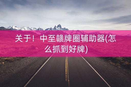 关于！中至赣牌圈辅助器(怎么抓到好牌)