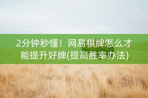 2分钟秒懂！网易棋牌怎么才能提升好牌(提高胜率办法)