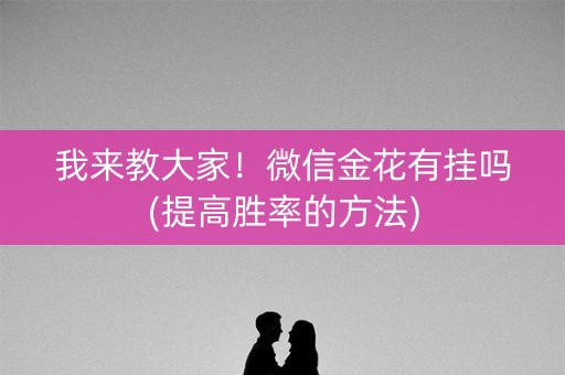 我来教大家！微信金花有挂吗(提高胜率的方法)