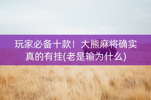 玩家必备十款！大熊麻将确实真的有挂(老是输为什么)