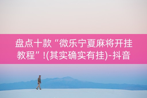 盘点十款“微乐宁夏麻将开挂教程”!(其实确实有挂)-抖音
