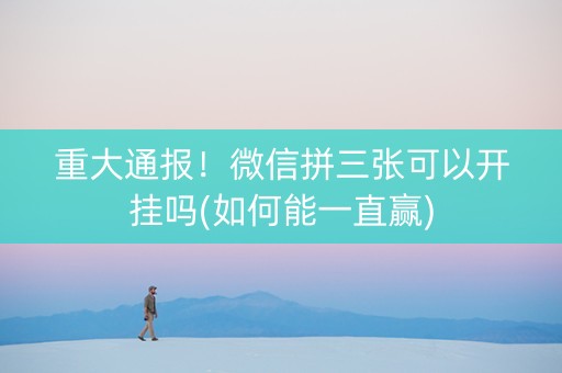 重大通报！微信拼三张可以开挂吗(如何能一直赢)