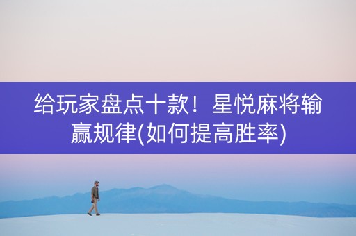 给玩家盘点十款！星悦麻将输赢规律(如何提高胜率)