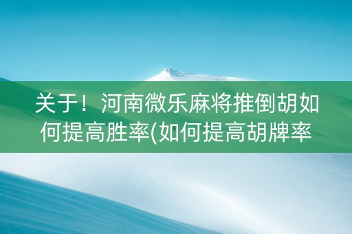 关于！河南微乐麻将推倒胡如何提高胜率(如何提高胡牌率)