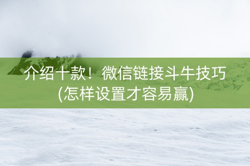 介绍十款！微信链接斗牛技巧(怎样设置才容易赢)