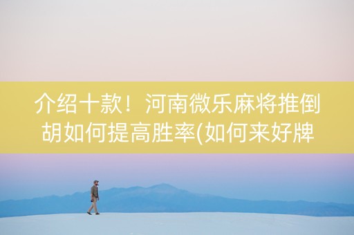 介绍十款！河南微乐麻将推倒胡如何提高胜率(如何来好牌)