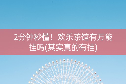 2分钟秒懂！欢乐茶馆有万能挂吗(其实真的有挂)