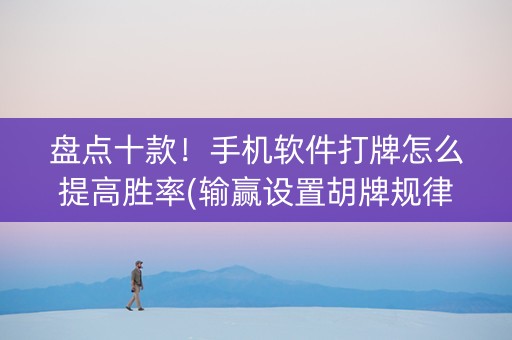 盘点十款！手机软件打牌怎么提高胜率(输赢设置胡牌规律)