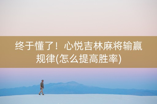 终于懂了！心悦吉林麻将输赢规律(怎么提高胜率)