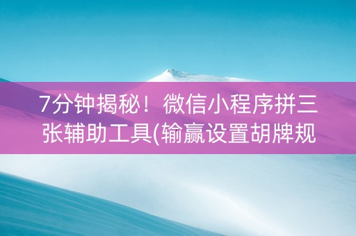 7分钟揭秘！微信小程序拼三张辅助工具(输赢设置胡牌规律)