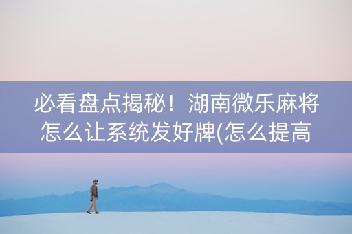 必看盘点揭秘！湖南微乐麻将怎么让系统发好牌(怎么提高好牌几率)