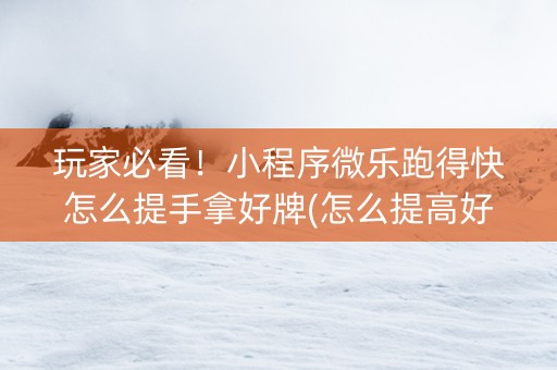 玩家必看！小程序微乐跑得快怎么提手拿好牌(怎么提高好牌几率)