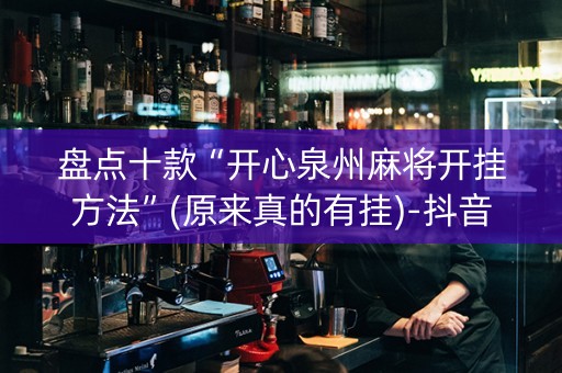 盘点十款“开心泉州麻将开挂方法”(原来真的有挂)-抖音