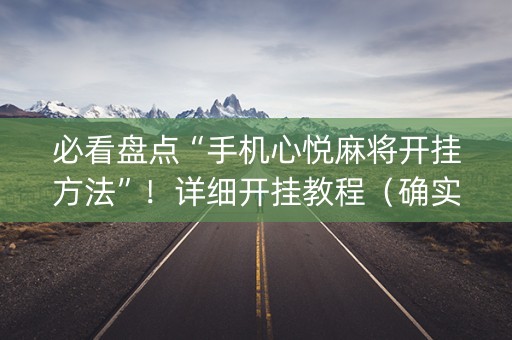 必看盘点“手机心悦麻将开挂方法”！详细开挂教程（确实真的有挂)-抖音
