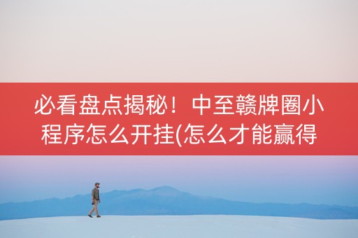 必看盘点揭秘！中至赣牌圈小程序怎么开挂(怎么才能赢得多)