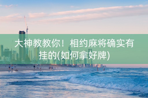 大神教教你！相约麻将确实有挂的(如何拿好牌)