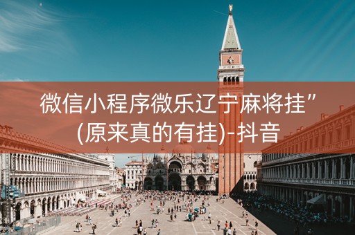 微信小程序微乐辽宁麻将挂”(原来真的有挂)-抖音