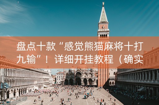 盘点十款“感觉熊猫麻将十打九输”！详细开挂教程（确实真的有挂)-抖音