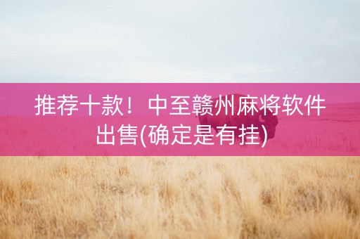 推荐十款！中至赣州麻将软件出售(确定是有挂)
