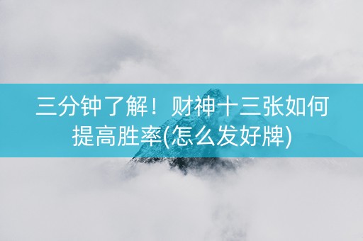 三分钟了解！财神十三张如何提高胜率(怎么发好牌)
