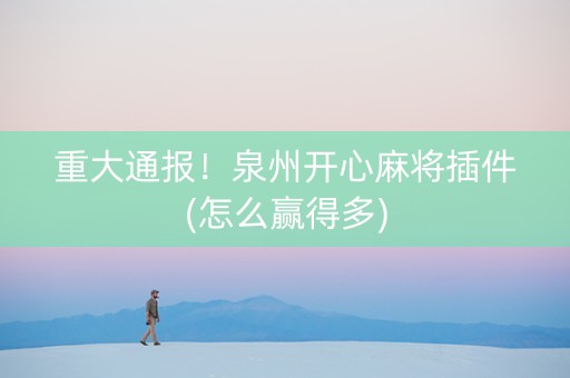 重大通报！泉州开心麻将插件(怎么赢得多)