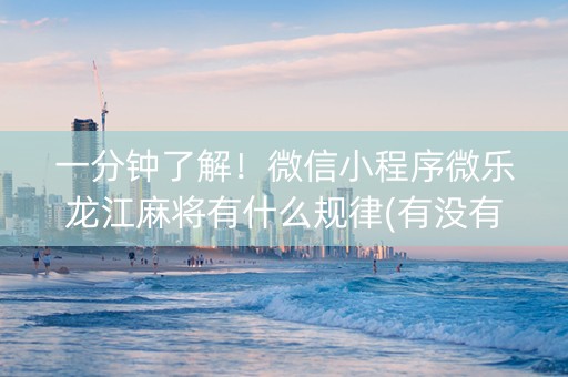 一分钟了解！微信小程序微乐龙江麻将有什么规律(有没有技巧)